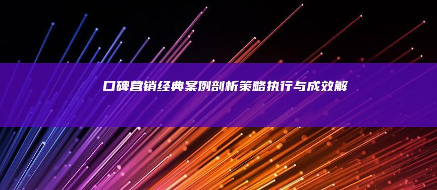 口碑营销经典案例剖析：策略、执行与成效解析